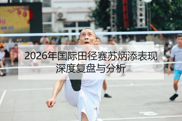 2026年国际田径赛苏炳添表现深度复盘与分析