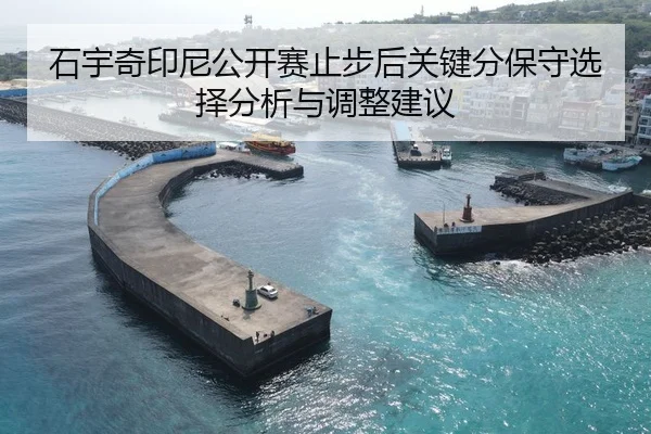 石宇奇印尼公开赛止步后关键分保守选择分析与调整建议