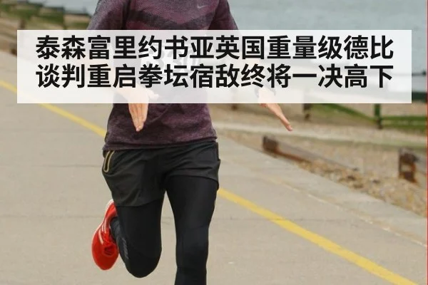 泰森富里约书亚英国重量级德比谈判重启拳坛宿敌终将一决高下